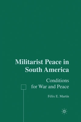 Militarist Peace in South America: Conditions for War and Peace by Martín, F.