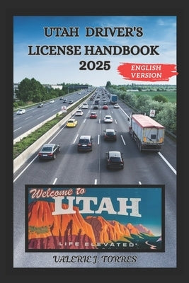 Utah Driver's License Handbook 2025: Your Comprehensive Guide to Safe and Confident Navigation by J. Torres, Valerie