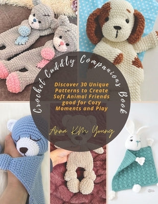 Crochet Cuddly Companions Book: Discover 30 Unique Patterns to Create Soft Animal Friends good for Cozy Moments and Play by Young, Anna Km