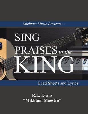 Sing Praises to the King: Lead Sheets and Lyrics by Evans, R. L.