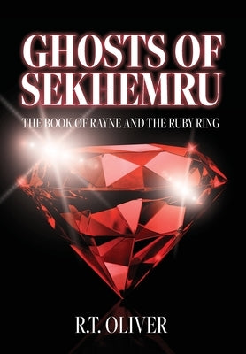 Ghosts of Sekhemru: The Book of Rayne and the Ruby Ring by Oliver, R. T.