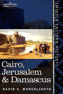 Cairo, Jerusalem & Damascus: Three Chief Cities of the Egyptian Sultans by Margoliouth, David S.