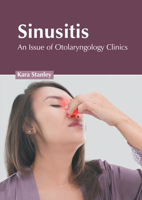 Sinusitis: An Issue of Otolaryngology Clinics by Stanley, Kara