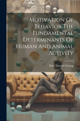Motivation Of Behavior The Fundamental Determinants Of Human And Animal Activity by Young, Paul Thomas