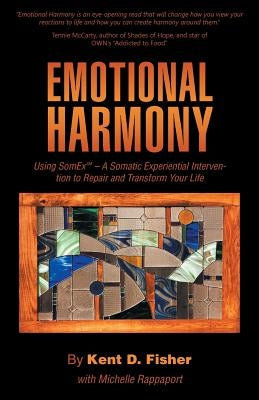 Emotional Harmony: Using SomEx - A Somatic Experiential Intervention to Repair and Transform Your Life by Fisher, Kent D.