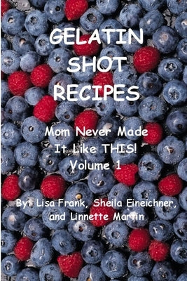 Gelatin Shot Recipes: Mom Never Made It Like THIS! Volume 1 by Frank, Lisa
