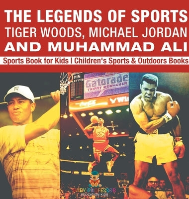 The Legends of Sports: Tiger Woods, Michael Jordan and Muhammad Ali - Sports Book for Kids Children's Sports & Outdoors Books by Baby Professor