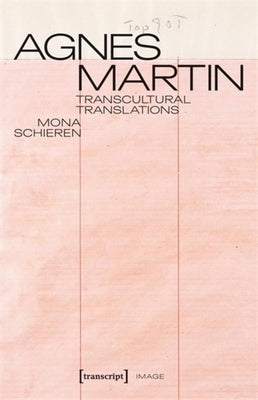 Agnes Martin - Transcultural Translations: On the Construction of Asianist Aesthetics in American Art After 1945 by Schieren, Mona