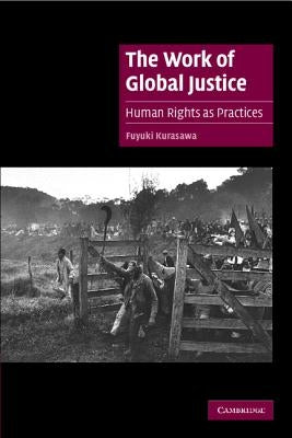 The Work of Global Justice: Human Rights as Practices by Kurasawa, Fuyuki