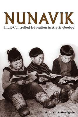 Nunavik: Inuit-Controlled Education in Arctic Quebec Volume 1 by Vick-Westgate, Ann