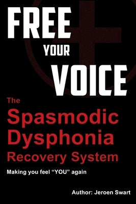 free your voice-spasmodic dysphonia recovery system: Making you fee YOU again by Swart, Jeroen
