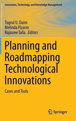 Planning and Roadmapping Technological Innovations: Cases and Tools by Daim, Tugrul U.