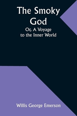 The Smoky God; Or, A Voyage to the Inner World by Emerson, Willis George