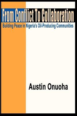 From Conflict to Collaboration: Building Peace in Nigeria's Oil-Producing Communities by Onuoha, Austin