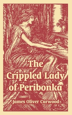 The Crippled Lady of Peribonka by Curwood, James Oliver