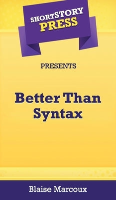 Short Story Press Presents Better Than Syntax by Marcoux, Blaise