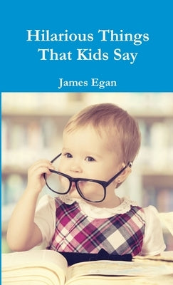 Hilarious Things That Kids Say by Egan, James