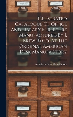 Illustrated Catalogue Of Office And Library Furniture Manufactured By J. Brewi & Co. At The Original American Desk Manufactory by American Desk Manufactory (New York