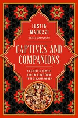 Captives and Companions: A History of Slavery and the Slave Trade in the Islamic World by Marozzi, Justin