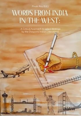 Words from India in the West: A Critical Approach to Select Writings by the Diasporic Indian Litterateurs by
