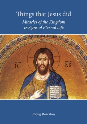 Things that Jesus did: Miracles of the Kingdom & Signs of Eternal Life by Rowston, Doug