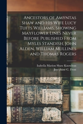 Ancestors of Amyntas Shaw and His Wife Lucy Tufts Williams, Showing Mayflower Lines Never Before Published From Myles Standish, John Alden, William Mu by Frost, Josephine C.