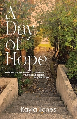 A Day of Hope: How One Day Per Month Can Transform Your Life and Reclaim Forgotten Hope by Jones, Kayla