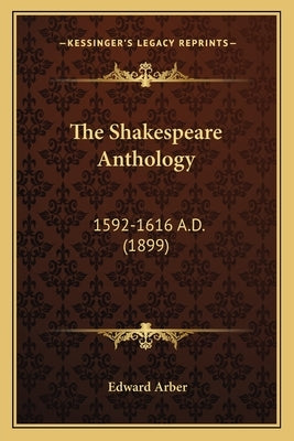 The Shakespeare Anthology: 1592-1616 A.D. (1899) by Arber, Edward