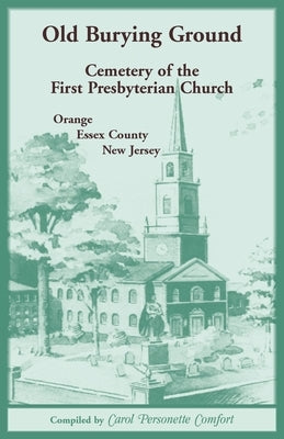 Old Burying Ground, Cemetery of the First Presbyterian Church: Orange, Essex County, New Jersey by Comfort, Carol Personette