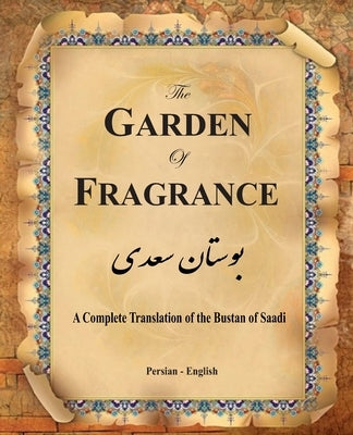 The Garden of Fragrance: A Complete Translation of the Bustan of Saadi (Bilingual) by Davie M. D., G. S.