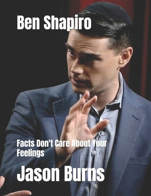 Ben Shapiro: Facts Don't Care About Your Feelings by Burns, Jason