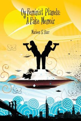 Oy Feminist Planets: A Fake Memoir by Barr, Marleen S.