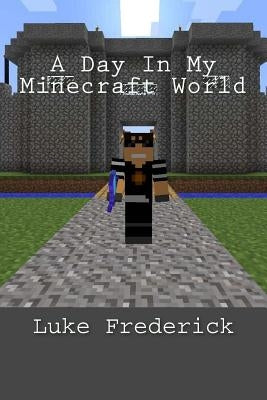 A Day In My Minecraft World by Frederick, Luke K.