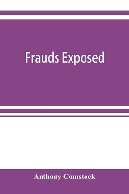 Frauds exposed; or, How the people are deceived and robbed, and youth corrupted by Comstock, Anthony