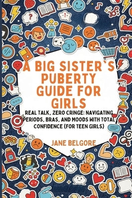 A Big Sister's Puberty Guide for Girls: Real Talk, Zero Cringe: Navigating Periods, Bras, and Moods with Total Confidence (For Teen Girls) by Belgore, Jane