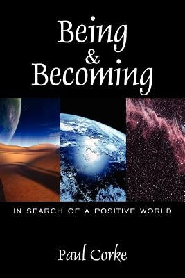Being and Becoming: In Search of a Positive World by Corke, Paul