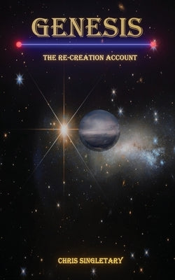 Genesis - The Re-Creation Account by Singletary, Chris