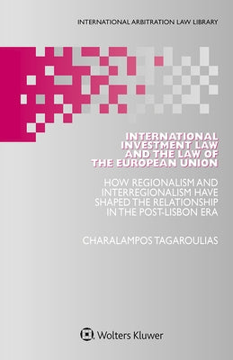 International Investment Law and the Law of the European Union: How Regionalism and Interregionalism Have Shaped the Relationship in the Post-Lisbon E by Tagaroulias, Xaralampos