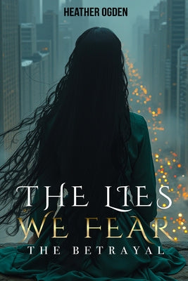 The Betrayal: The Lies We Fear by Ogden, Heather