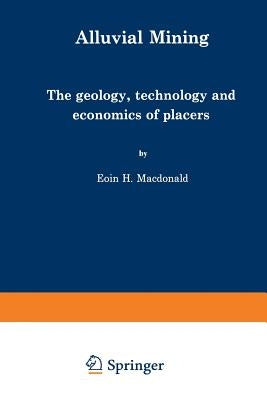 Alluvial Mining: The Geology, Technology and Economics of Placers by MacDonald, E.