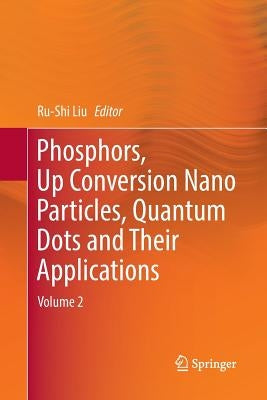 Phosphors, Up Conversion Nano Particles, Quantum Dots and Their Applications: Volume 2 by Liu, Ru-Shi