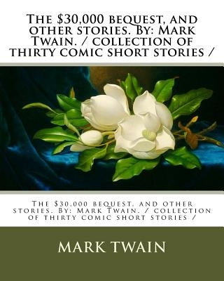 The $30,000 bequest, and other stories. By: Mark Twain. / collection of thirty comic short stories / by Twain, Mark