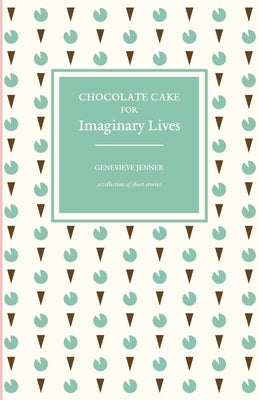 Chocolate Cake for Imaginary Lives: a collection of short stories by Jenner, Genevieve
