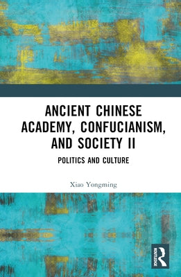 Ancient Chinese Academy, Confucianism, and Society II: Politics and Culture by Yongming, Xiao
