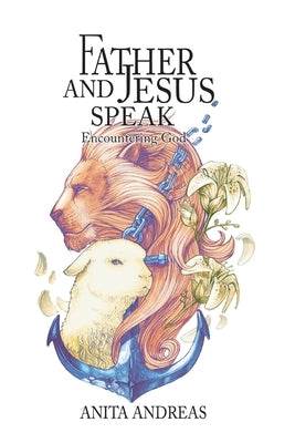 Father and Jesus Speak: Encountering God by Andreas, Anita