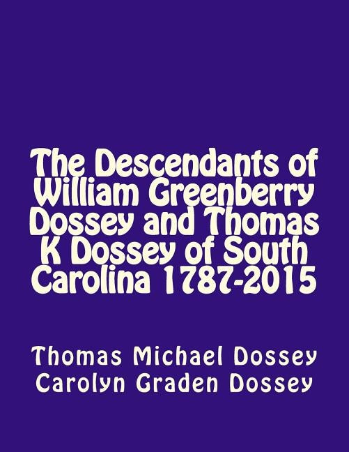 The Descendants of William Greenberry Dossey and Thomas K Dossey of South Carolina 1787-2015 by Dossey, Carolyn Graden