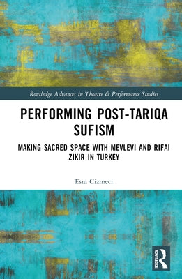 Performing Post-Tariqa Sufism: Making Sacred Space with Mevlevi and Rifai Zikir in Turkey by ヌizmeci, Esra