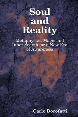 Soul & Reality - Metaphysics, Magic and Inner Search for a New Era of Awareness by Dorofatti, Carlo