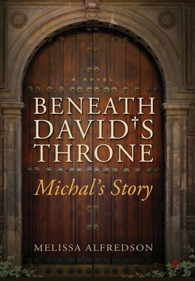 Beneath David's Throne: Michal's Story by Alfredson, Melissa