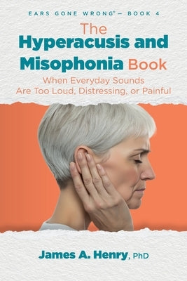 The Hyperacusis and Misophonia Book: When Everyday Sounds Are Too Loud, Distressing, or Painful by Henry, James a.